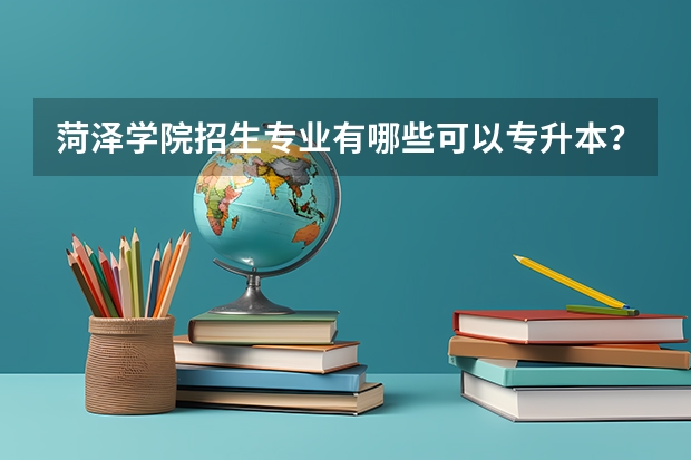 菏泽学院招生专业有哪些可以专升本？