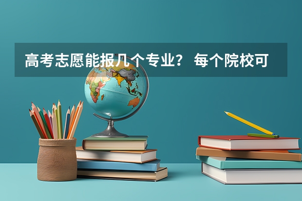 高考志愿能报几个专业？ 每个院校可以填几个专业