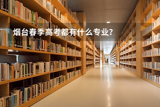 烟台春季高考都有什么专业?