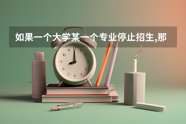 如果一个大学某一个专业停止招生,那么对于在该本专业的学生会有什么影响,是利