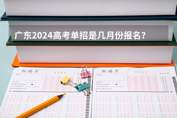 广东2024高考单招是几月份报名？