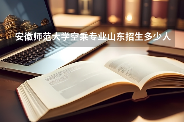 安徽师范大学空乘专业山东招生多少人
