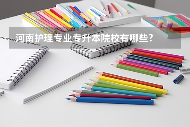 河南护理专业专升本院校有哪些?