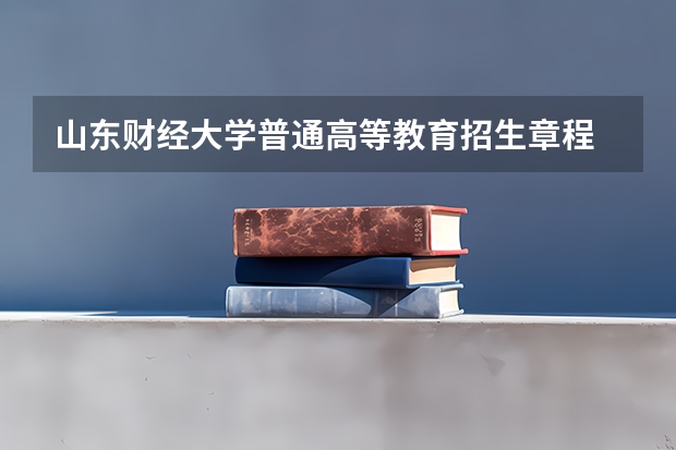 山东财经大学普通高等教育招生章程 西安交通大学普通本科招生章程
