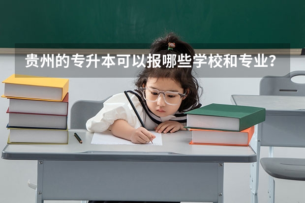 贵州的专升本可以报哪些学校和专业？