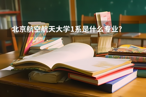 北京航空航天大学1系是什么专业?