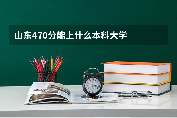 山东470分能上什么本科大学