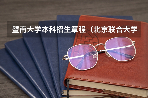 暨南大学本科招生章程(北京联合大学本科招生章程)