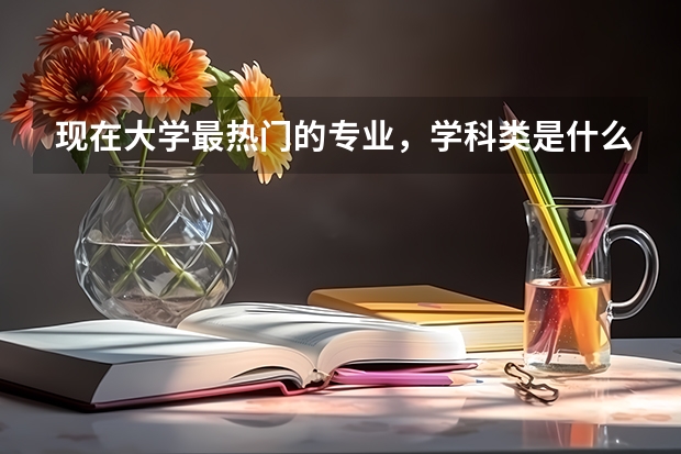 现在大学最热门的专业，学科类是什么？