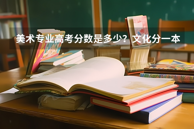 美术专业高考分数是多少？文化分一本和二本。要求是多少？