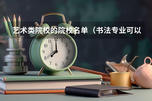 艺术类院校的院校名单（书法专业可以报考那些大学？）