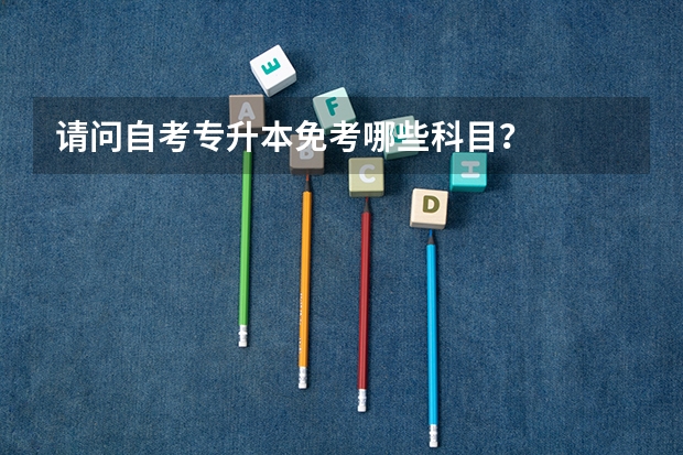 请问自考专升本免考哪些科目？