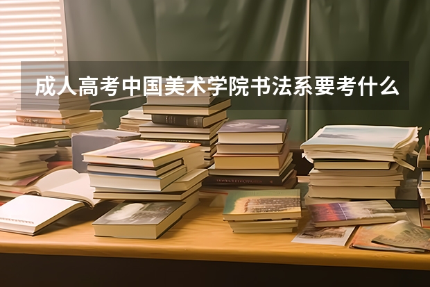 成人高考中国美术学院书法系要考什么
