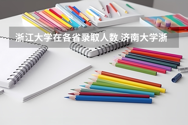 浙江大学在各省录取人数 济南大学浙江省各专业录取人数