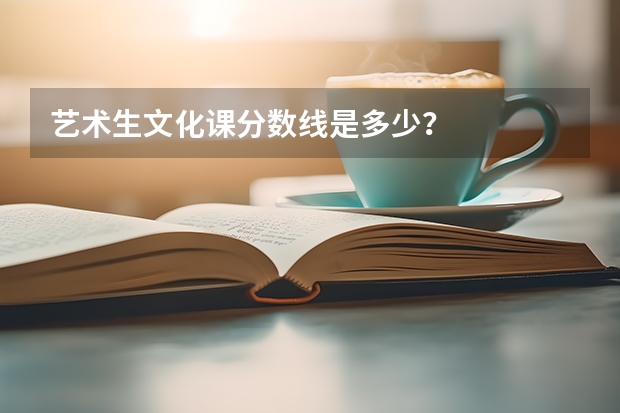艺术生文化课分数线是多少？