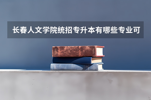 长春人文学院统招专升本有哪些专业可报考?