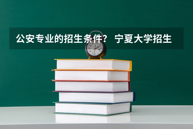 公安专业的招生条件？ 宁夏大学招生简章