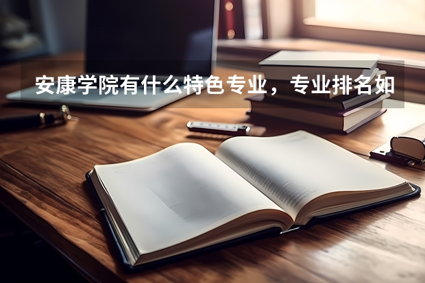 安康学院有什么特色专业，专业排名如何