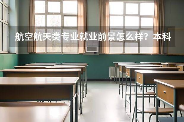航空航天类专业就业前景怎么样？本科毕业生可以直接就业吗？