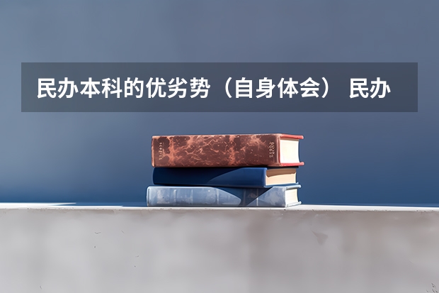 民办本科的优劣势（自身体会） 民办本科院校好不好，有没有用啊？