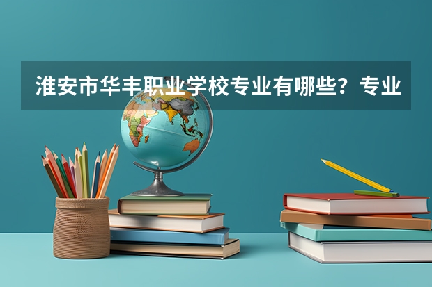 淮安市华丰职业学校专业有哪些？专业介绍