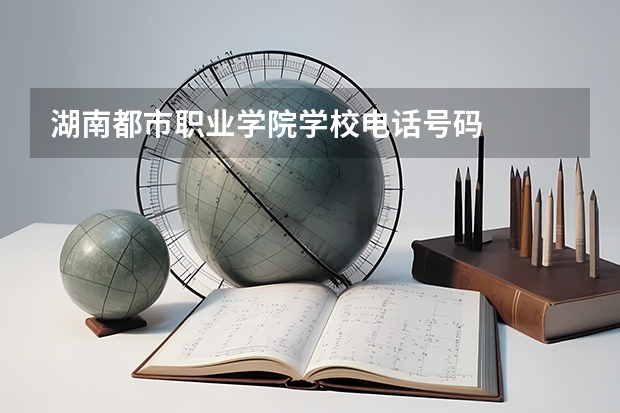 湖南都市职业学院学校电话号码