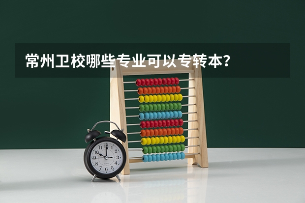常州卫校哪些专业可以专转本？