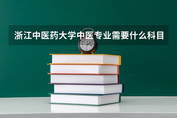 浙江中医药大学中医专业需要什么科目