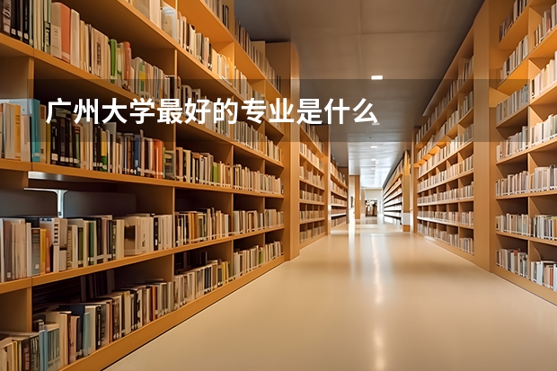 广州大学最好的专业是什么