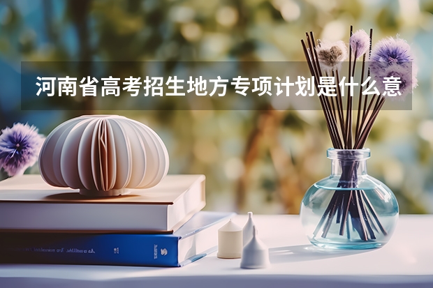 河南省高考招生地方专项计划是什么意思
