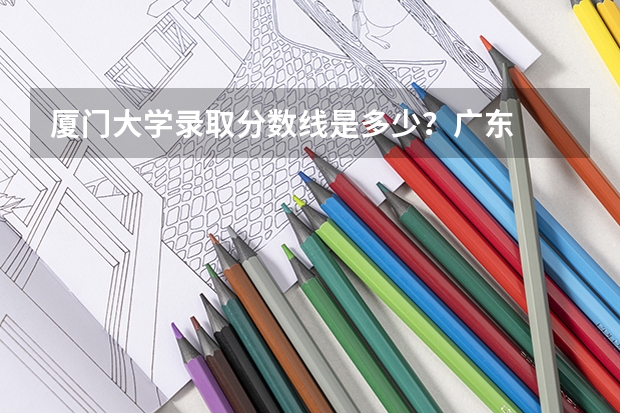 厦门大学录取分数线是多少?广东