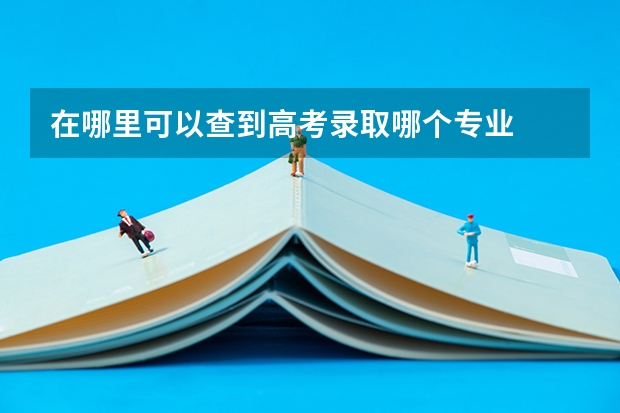 在哪里可以查到高考录取哪个专业