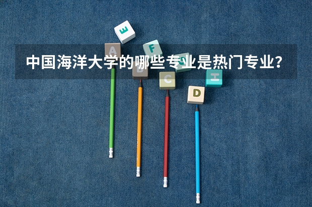 中国海洋大学的哪些专业是热门专业？