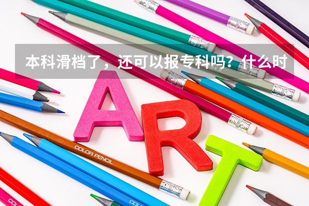 本科滑档了，还可以报专科吗？什么时间报？