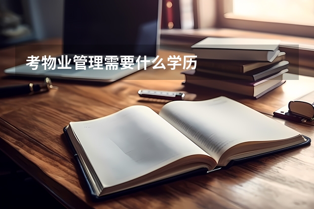 考物业管理需要什么学历