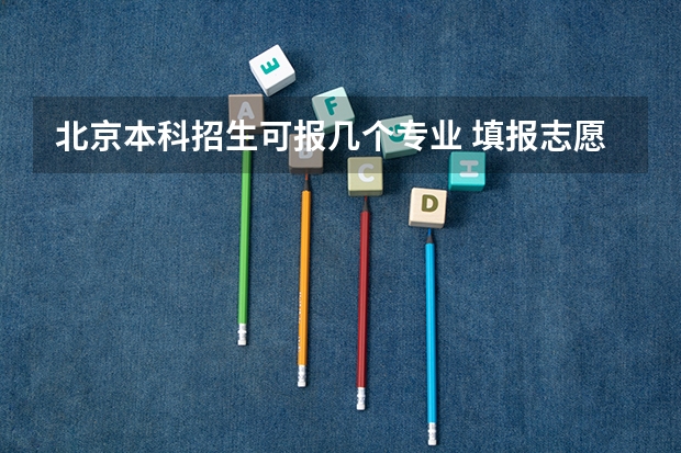 北京本科招生可报几个专业 填报志愿的时候 一个学校可以报几个专业？？