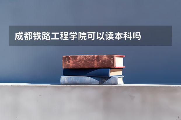 成都铁路工程学院可以读本科吗