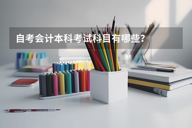 自考会计本科考试科目有哪些？