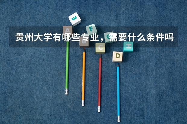 贵州大学有哪些专业,需要什么条件吗??