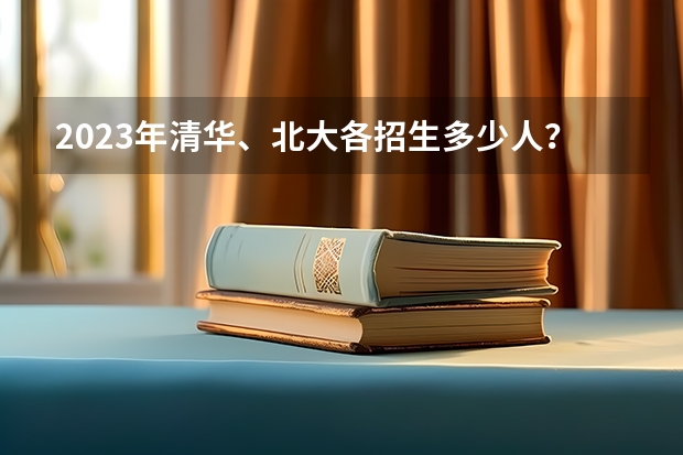 2023年清华、北大各招生多少人？