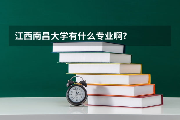 江西南昌大学有什么专业啊?