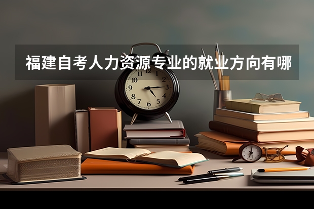 福建自考人力资源专业的就业方向有哪些？