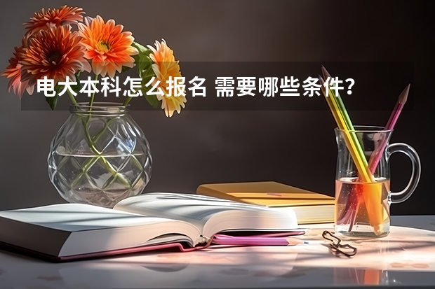 电大本科怎么报名 需要哪些条件？