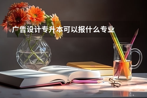 广告设计专升本可以报什么专业