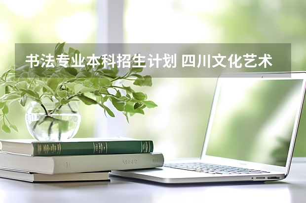 书法专业本科招生计划 四川文化艺术学院(四川)招生简章