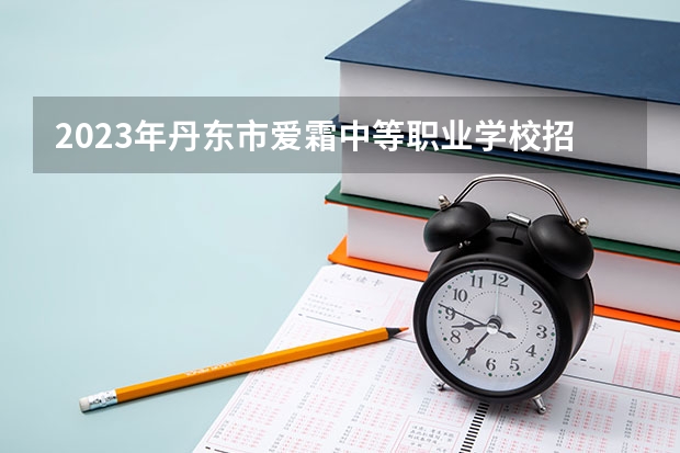2023年丹东市爱霜中等职业学校招生简章师资怎么样官网电话