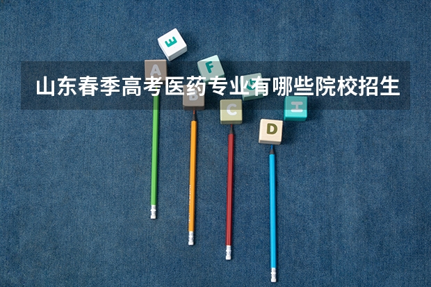山东春季高考医药专业有哪些院校招生？