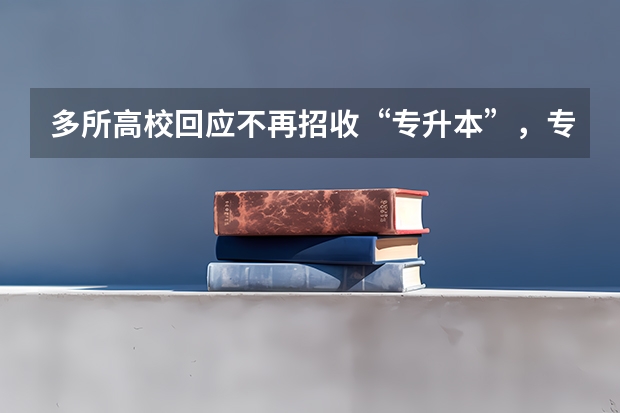多所高校回应不再招收“专升本”，专科生升本科的途径还有哪些？