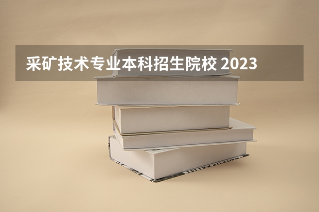 采矿技术专业本科招生院校 2023年铁岭工程技术学校招生简章收费标准官网电话