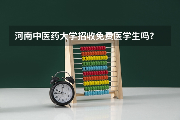 河南中医药大学招收免费医学生吗?